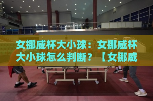 女挪威杯大小球:女挪威杯大小球怎么判断?【女挪威杯大小球】从战术节奏到临场变化的实用思路⚽网上热门押球网登录交流攻略排名回放无广告 女挪威杯大小球:女挪威杯大小球怎么判断?【女挪威杯大小球】从战术节奏到临场变化的实用思路⚽网上热门押球网登录交流攻略排名回放无广告