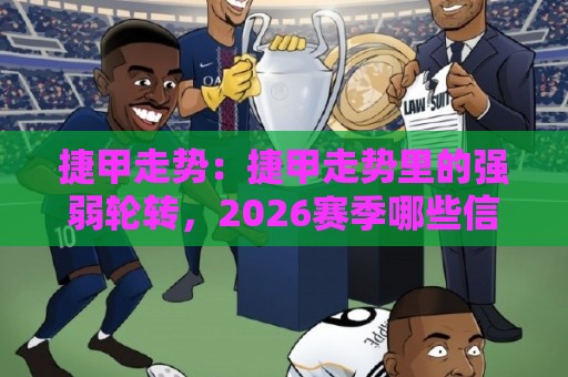 捷甲走势:捷甲走势里的强弱轮转,2026赛季哪些信号最值得盯?【捷甲走势】看懂积分节奏与主客差异⚽今日最新外围娱乐网在线原声解说降盘APP网址球盘 捷甲走势:捷甲走势里的强弱轮转,2026赛季哪些信号最值得盯?【捷甲走势】看懂积分节奏与主客差异⚽今日最新外围娱乐网在线原声解说降盘APP网址球盘