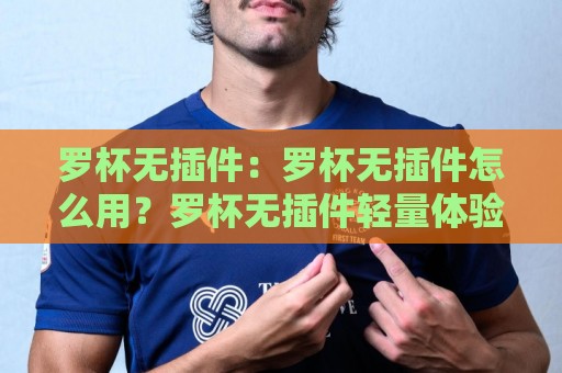 罗杯无插件:罗杯无插件怎么用?罗杯无插件轻量体验背后的高效逻辑与2026年新趋势⚽今晚靠谱最火进球网技巧预选竞投论坛720P集锦 罗杯无插件:罗杯无插件怎么用?罗杯无插件轻量体验背后的高效逻辑与2026年新趋势⚽今晚靠谱最火进球网技巧预选竞投论坛720P集锦
