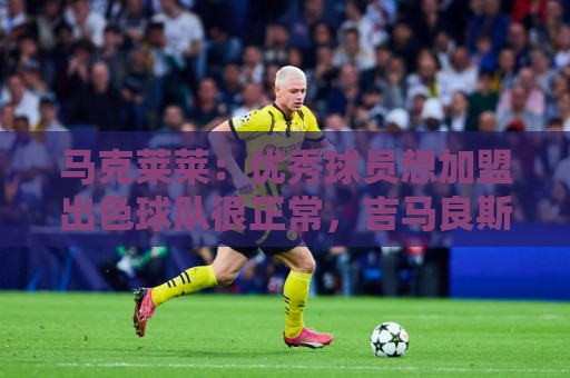 马克莱莱:优秀球员想加盟出色球队很正常,吉马良斯非常适合枪手 马克莱莱:优秀球员想加盟出色球队很正常,吉马良斯非常适合枪手