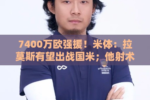7400万欧强援!米体:拉莫斯有望出战国米;他射术精湛且擅长配合 7400万欧强援!米体:拉莫斯有望出战国米;他射术精湛且擅长配合