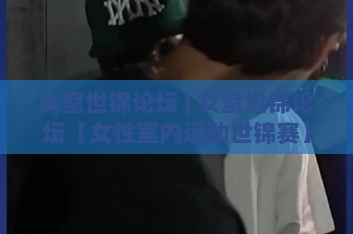 女室世锦论坛 | 女室世锦论坛【女性室内运动世锦赛】从赛场到社区:2026年女性运动社群的新连接方式⚽今晚靠谱最火进球站社区排行信号赔率升盘在线看 女室世锦论坛 | 女室世锦论坛【女性室内运动世锦赛】从赛场到社区:2026年女性运动社群的新连接方式⚽今晚靠谱最火进球站社区排行信号赔率升盘在线看