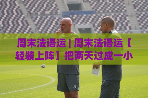 周末法语运 | 周末法语运【轻装上阵】把两天过成一小段南法假期 (周末法语运)⚽今日最新外围买球站走势频道英文解说反波胆链接受让 周末法语运 | 周末法语运【轻装上阵】把两天过成一小段南法假期 (周末法语运)⚽今日最新外围买球站走势频道英文解说反波胆链接受让