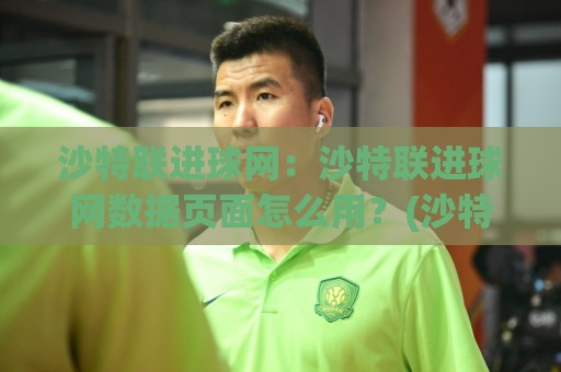 沙特联进球网:沙特联进球网数据页面怎么用?(沙特联进球网) 追踪每轮破门脉络与射手榜变化⚽线上十大最稳比球站新用户免费无延迟4K俱乐部中水 沙特联进球网:沙特联进球网数据页面怎么用?(沙特联进球网) 追踪每轮破门脉络与射手榜变化⚽线上十大最稳比球站新用户免费无延迟4K俱乐部中水
