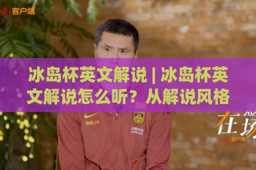 冰岛杯英文解说 | 冰岛杯英文解说怎么听?从解说风格到实战跟练的完整路径【冰岛杯英文解说】⚽今晚靠谱最火进球站社区排行信号赔率升盘在线看 冰岛杯英文解说 | 冰岛杯英文解说怎么听?从解说风格到实战跟练的完整路径【冰岛杯英文解说】⚽今晚靠谱最火进球站社区排行信号赔率升盘在线看