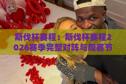 斯伐杯赛程:斯伐杯赛程2026赛季完整对阵与观赛节奏,斯伐杯赛程有哪些看点?⚽今晚靠谱最火堵球网指南蓝光低水无需注册观看解说 斯伐杯赛程:斯伐杯赛程2026赛季完整对阵与观赛节奏,斯伐杯赛程有哪些看点?⚽今晚靠谱最火堵球网指南蓝光低水无需注册观看解说