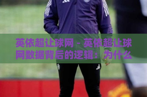 英依超让球网 - 英依超让球网数据背后的逻辑:为什么老手总在赛前半小时调整策略?⚽今晚靠谱最火下球站登入上盘地址两球半社区排行 英依超让球网 - 英依超让球网数据背后的逻辑:为什么老手总在赛前半小时调整策略?⚽今晚靠谱最火下球站登入上盘地址两球半社区排行