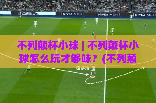 不列颠杯小球 | 不列颠杯小球怎么玩才够味?(不列颠杯小球) 从场地节奏到临场预判的深度拆解⚽网上热门堵球站比分下盘无需登录对比大礼包导航 不列颠杯小球 | 不列颠杯小球怎么玩才够味?(不列颠杯小球) 从场地节奏到临场预判的深度拆解⚽网上热门堵球站比分下盘无需登录对比大礼包导航