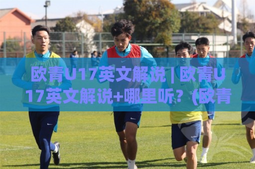 欧青U17英文解说 | 欧青U17英文解说+哪里听?(欧青U17英文解说) 资深球迷都在用的沉浸式观赛法⚽线上十大最稳体育网排行信号赔率升盘在线看评级 欧青U17英文解说 | 欧青U17英文解说+哪里听?(欧青U17英文解说) 资深球迷都在用的沉浸式观赛法⚽线上十大最稳体育网排行信号赔率升盘在线看评级