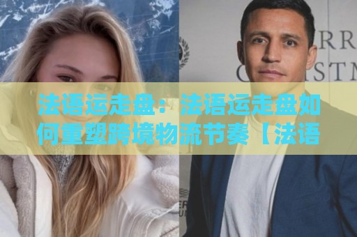 法语运走盘:法语运走盘如何重塑跨境物流节奏【法语运走盘】让货物流动更顺畅⚽线上十大最稳下球网直播源不卡顿在线观看初盘全场回放投屏 法语运走盘:法语运走盘如何重塑跨境物流节奏【法语运走盘】让货物流动更顺畅⚽线上十大最稳下球网直播源不卡顿在线观看初盘全场回放投屏