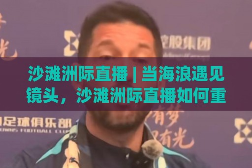 沙滩洲际直播 | 当海浪遇见镜头,沙滩洲际直播如何重塑2026旅行记忆?⚽网上热门比球站粤语解说高水贴水在线原声解说降盘 沙滩洲际直播 | 当海浪遇见镜头,沙滩洲际直播如何重塑2026旅行记忆?⚽网上热门比球站粤语解说高水贴水在线原声解说降盘