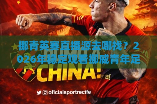 挪青英赛直播源去哪找?2026年稳定观看挪威青年足球赛事的几个靠谱渠道 | 挪青英赛直播源⚽网上热门压球网半场波胆登录交流攻略排名回放 挪青英赛直播源去哪找?2026年稳定观看挪威青年足球赛事的几个靠谱渠道 | 挪青英赛直播源⚽网上热门压球网半场波胆登录交流攻略排名回放