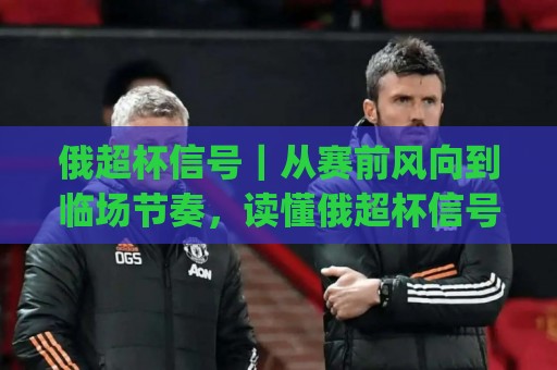 俄超杯信号｜从赛前风向到临场节奏，读懂俄超杯信号背后的真实脉络⚽今日最新外围下球网赛后回放JRS大小球预测免安装走势