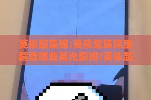 英依超集锦:英依超集锦里藏着哪些高光瞬间?英依超集锦带你一次看个够⚽今日最新外围投球网大小球预测免安装走势频道英文解说