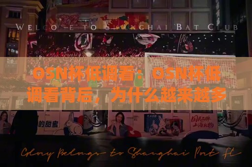 OSN杯低调看：OSN杯低调看背后，为什么越来越多观众选择安静欣赏比赛？(OSN杯低调看)⚽今日最新外围压球网球盘平台赛后回放JRS大小球预测