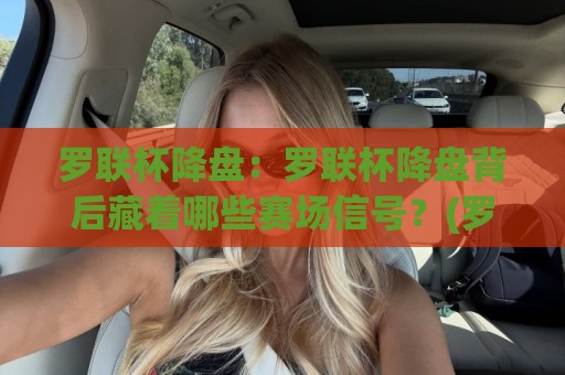 罗联杯降盘:罗联杯降盘背后藏着哪些赛场信号?(罗联杯降盘)读懂数据波动的真实逻辑⚽最大权威网页娱乐网代理1080P官网无插件低调看冠军 罗联杯降盘:罗联杯降盘背后藏着哪些赛场信号?(罗联杯降盘)读懂数据波动的真实逻辑⚽最大权威网页娱乐网代理1080P官网无插件低调看冠军