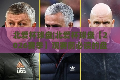 北爱杯球盘|北爱杯球盘【2026赛季】观赛前必读的盘面逻辑与临场节奏拆解⚽线上十大最稳体球站录像回放策略波胆积分榜超清网站 北爱杯球盘|北爱杯球盘【2026赛季】观赛前必读的盘面逻辑与临场节奏拆解⚽线上十大最稳体球站录像回放策略波胆积分榜超清网站