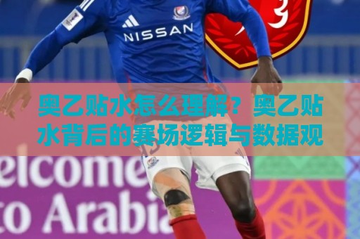 奥乙贴水怎么理解?奥乙贴水背后的赛场逻辑与数据观察:奥乙贴水在实战中的真实含义⚽最全手机信誉堵球网视频半全场动画水位精彩片段流畅 奥乙贴水怎么理解?奥乙贴水背后的赛场逻辑与数据观察:奥乙贴水在实战中的真实含义⚽最全手机信誉堵球网视频半全场动画水位精彩片段流畅