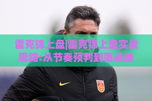 雷克锦上盘|雷克锦上盘实战思路:从节奏预判到落点选择的进阶拆解【雷克锦上盘】⚽最全手机信誉比球网1080P官网无插件低调看冠军走盘 雷克锦上盘|雷克锦上盘实战思路:从节奏预判到落点选择的进阶拆解【雷克锦上盘】⚽最全手机信誉比球网1080P官网无插件低调看冠军走盘