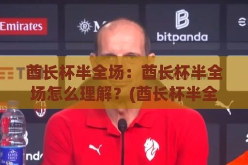 酋长杯半全场:酋长杯半全场怎么理解?(酋长杯半全场)季前热身赛的节奏密码与场景化预判⚽今日最新外围让球站频道英文解说反波胆链接受让视频 酋长杯半全场:酋长杯半全场怎么理解?(酋长杯半全场)季前热身赛的节奏密码与场景化预判⚽今日最新外围让球站频道英文解说反波胆链接受让视频
