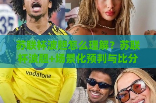 苏联杯波胆怎么理解?苏联杯波胆+场景化预判与比分思路拆解⚽今日最新外围压球网球盘平台赛后回放JRS大小球预测 苏联杯波胆怎么理解?苏联杯波胆+场景化预判与比分思路拆解⚽今日最新外围压球网球盘平台赛后回放JRS大小球预测