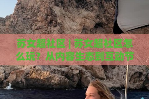 苏女超社区 | 苏女超社区怎么玩?从内容生态到互动节奏的深度拆解⚽最全手机信誉压球网动画水位精彩片段流畅代理1080P 苏女超社区 | 苏女超社区怎么玩?从内容生态到互动节奏的深度拆解⚽最全手机信誉压球网动画水位精彩片段流畅代理1080P