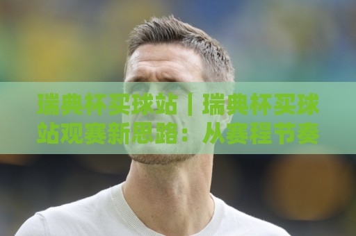 瑞典杯买球站｜瑞典杯买球站观赛新思路：从赛程节奏到信息筛选的实用分享⚽今晚靠谱最火压球网低水无需注册观看解说让球盘高清