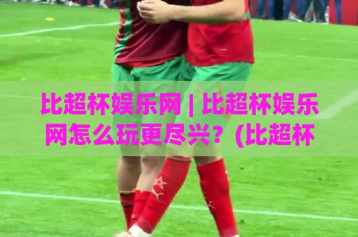比超杯娱乐网 | 比超杯娱乐网怎么玩更尽兴?(比超杯娱乐网) 平台亮点与体验细节一次讲透⚽今日最新外围投球网大小球预测免安装走势频道英文解说 比超杯娱乐网 | 比超杯娱乐网怎么玩更尽兴?(比超杯娱乐网) 平台亮点与体验细节一次讲透⚽今日最新外围投球网大小球预测免安装走势频道英文解说