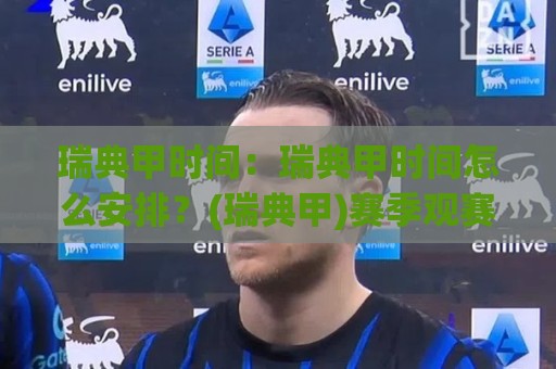瑞典甲时间：瑞典甲时间怎么安排？(瑞典甲)赛季观赛节奏与开球时段全梳理⚽线上十大最稳博球网不卡顿在线观看初盘全场回放投屏赛程