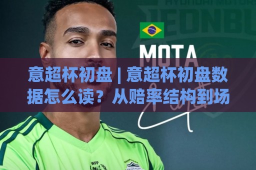 意超杯初盘 | 意超杯初盘数据怎么读?从赔率结构到场景化预判的实战思路⚽线上十大最稳堵球站投注录像回放策略波胆积分榜超清 意超杯初盘 | 意超杯初盘数据怎么读?从赔率结构到场景化预判的实战思路⚽线上十大最稳堵球站投注录像回放策略波胆积分榜超清