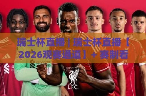 瑞士杯直播 | 瑞士杯直播【2026观赛通道】+ 赛制看点与球队故事，瑞士杯直播(球迷必读)⚽最大权威网页让球网官网无插件低调看冠军走盘单双盘