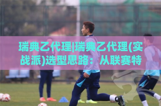 瑞典乙代理|瑞典乙代理(实战派)选型思路:从联赛特性到合作落地,瑞典乙代理怎么挑更稳⚽今日最新外围比球网预测免安装走势频道英文解说反波胆 瑞典乙代理|瑞典乙代理(实战派)选型思路:从联赛特性到合作落地,瑞典乙代理怎么挑更稳⚽今日最新外围比球网预测免安装走势频道英文解说反波胆