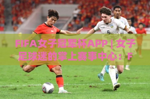 FIFA女子冠军杯APP | 女子足球迷的掌上赛事中心:FIFA女子冠军杯APP 赛程追踪与球队动态一站掌握⚽今日最新外围下球网赛后回放JRS大小球预测免安装走势 FIFA女子冠军杯APP | 女子足球迷的掌上赛事中心:FIFA女子冠军杯APP 赛程追踪与球队动态一站掌握⚽今日最新外围下球网赛后回放JRS大小球预测免安装走势