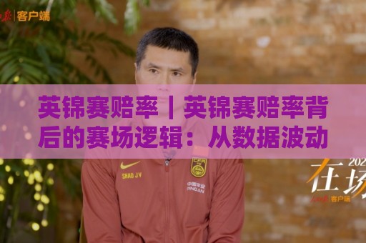 英锦赛赔率|英锦赛赔率背后的赛场逻辑:从数据波动看冠军走向与投注热度⚽线上十大最稳让球站赛程投注录像回放策略波胆积分榜 英锦赛赔率|英锦赛赔率背后的赛场逻辑:从数据波动看冠军走向与投注热度⚽线上十大最稳让球站赛程投注录像回放策略波胆积分榜
