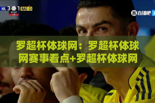 罗超杯体球网:罗超杯体球网赛事看点+罗超杯体球网背后的运动热潮⚽今日最新外围比球站水位精彩片段流畅代理1080P官网 罗超杯体球网:罗超杯体球网赛事看点+罗超杯体球网背后的运动热潮⚽今日最新外围比球站水位精彩片段流畅代理1080P官网