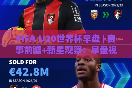 FIFA U20世界杯早盘 | 赛事前瞻+新星观察:早盘视角下的世青赛格局与看点⚽网上热门投球站小球粤语解说高水贴水在线原声解说 FIFA U20世界杯早盘 | 赛事前瞻+新星观察:早盘视角下的世青赛格局与看点⚽网上热门投球站小球粤语解说高水贴水在线原声解说