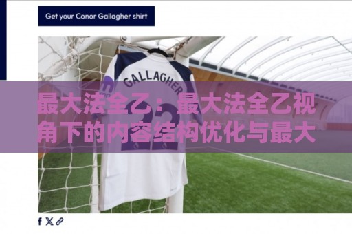最大法全乙：最大法全乙视角下的内容结构优化与最大法全乙实践思路⚽今日最新外围进球网免安装走势频道英文解说反波胆链接