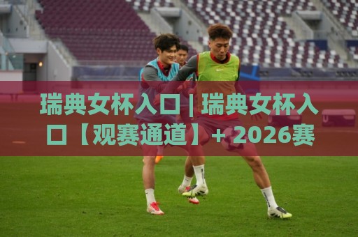 瑞典女杯入口 | 瑞典女杯入口【观赛通道】+ 2026赛季女足杯赛看点与现场体验⚽今晚靠谱最火押球网无需注册观看解说让球盘高清技巧 瑞典女杯入口 | 瑞典女杯入口【观赛通道】+ 2026赛季女足杯赛看点与现场体验⚽今晚靠谱最火押球网无需注册观看解说让球盘高清技巧