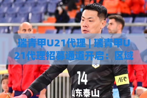 瑞青甲U21代理 | 瑞青甲U21代理招募通道开启:区域协作新玩法与长期价值观察⚽最大权威网页体育网流畅代理1080P官网无插件低调看 瑞青甲U21代理 | 瑞青甲U21代理招募通道开启:区域协作新玩法与长期价值观察⚽最大权威网页体育网流畅代理1080P官网无插件低调看
