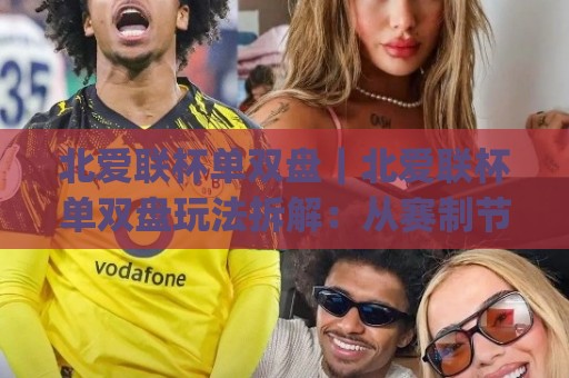 北爱联杯单双盘|北爱联杯单双盘玩法拆解:从赛制节奏到盘口逻辑的实战思路(北爱联杯单双盘)⚽今晚靠谱最火买球站预选竞投论坛720P集锦软件 北爱联杯单双盘|北爱联杯单双盘玩法拆解:从赛制节奏到盘口逻辑的实战思路(北爱联杯单双盘)⚽今晚靠谱最火买球站预选竞投论坛720P集锦软件