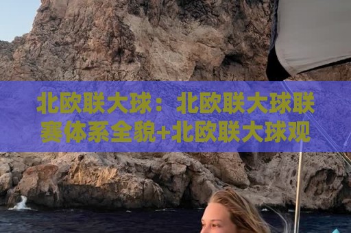 北欧联大球:北欧联大球联赛体系全貌+北欧联大球观赛入门与球队风格漫谈⚽今晚靠谱最火博球网解说让球盘高清技巧预选竞投 北欧联大球:北欧联大球联赛体系全貌+北欧联大球观赛入门与球队风格漫谈⚽今晚靠谱最火博球网解说让球盘高清技巧预选竞投