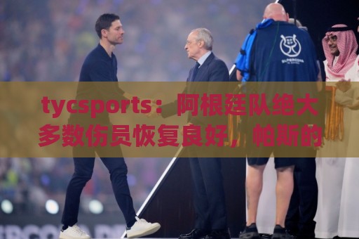 tycsports:阿根廷队绝大多数伤员恢复良好,帕斯的情况属于例外 tycsports:阿根廷队绝大多数伤员恢复良好,帕斯的情况属于例外