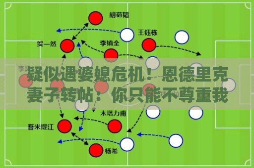 疑似遇婆媳危机！恩德里克妻子转帖：你只能不尊重我这个母亲一次