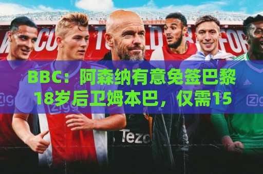 BBC:阿森纳有意免签巴黎18岁后卫姆本巴,仅需15万镑青训补偿金 BBC:阿森纳有意免签巴黎18岁后卫姆本巴,仅需15万镑青训补偿金