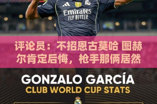 评论员:不招恩古莫哈 图赫尔肯定后悔,枪手那俩居然都不来球队 评论员:不招恩古莫哈 图赫尔肯定后悔,枪手那俩居然都不来球队
