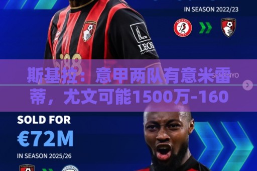 斯基拉:意甲两队有意米雷蒂,尤文可能1500万-1600万欧出售 斯基拉:意甲两队有意米雷蒂,尤文可能1500万-1600万欧出售