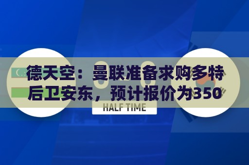 德天空：曼联准备求购多特后卫安东，预计报价为3500万欧元