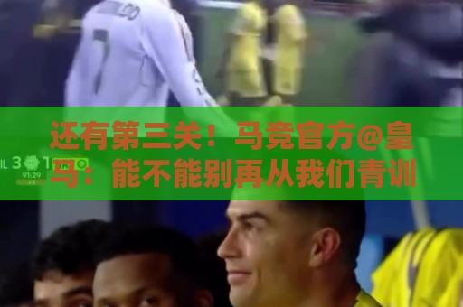 还有第三关！马竞官方@皇马：能不能别再从我们青训营“挖人”了