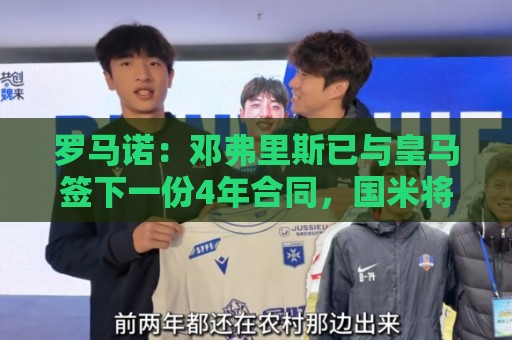 罗马诺：邓弗里斯已与皇马签下一份4年合同，国米将收到2000万欧