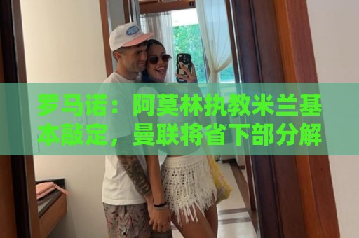 罗马诺:阿莫林执教米兰基本敲定,曼联将省下部分解约金 罗马诺:阿莫林执教米兰基本敲定,曼联将省下部分解约金